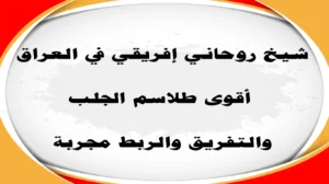 شيخ روحاني إفريقي في العراق – طلاسم الجلب والتفريق والربط مجربة